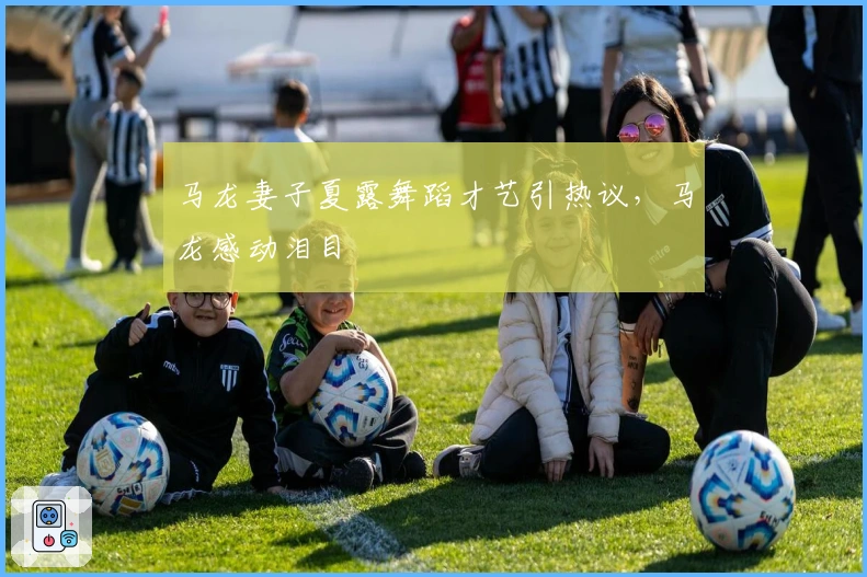 马龙妻子夏露舞蹈才艺引热议，马龙感动泪目