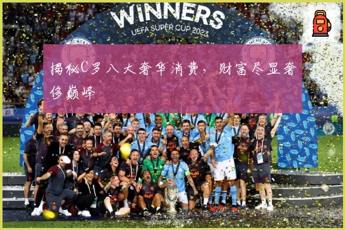 揭秘C罗八大奢华消费，财富尽显奢侈巅峰