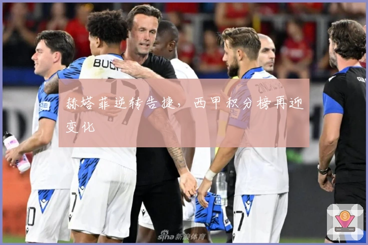 赫塔菲逆转告捷，西甲积分榜再迎变化