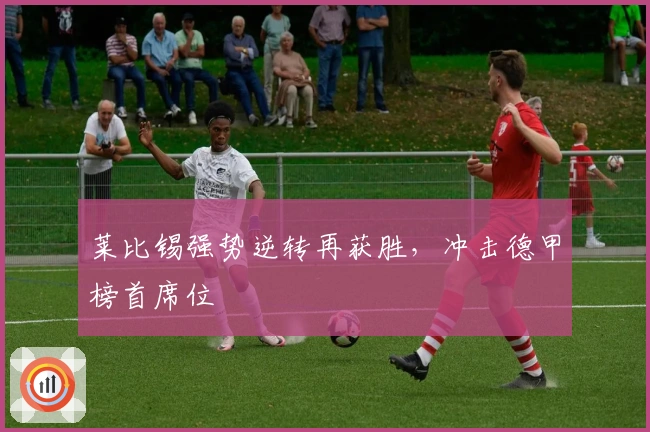 莱比锡强势逆转再获胜，冲击德甲榜首席位