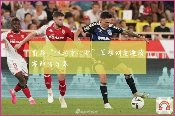 首届“信达中心杯”围棋创意邀请赛即将开幕