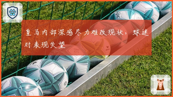 皇马内部深感尽力难改现状，球迷对表现失望