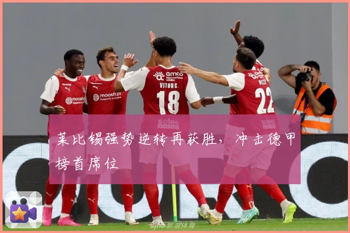 莱比锡强势逆转再获胜,冲击德甲榜首席位