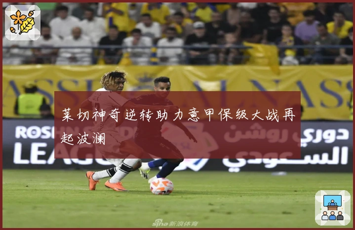 莱切神奇逆转助力意甲保级大战再起波澜