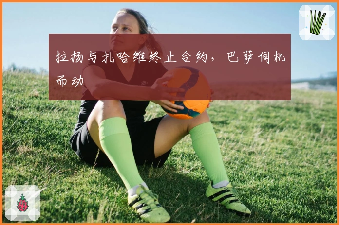 拉扬与扎哈维终止合约，巴萨伺机而动