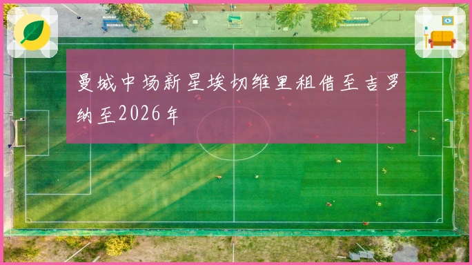曼城中场新星埃切维里租借至吉罗纳至2026年