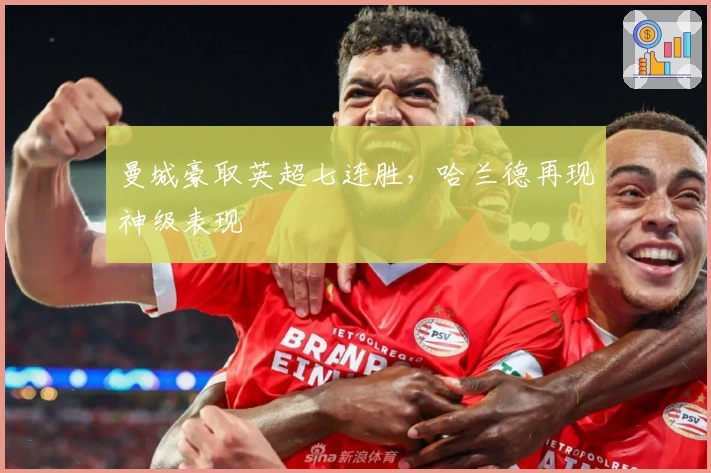 曼城豪取英超七连胜，哈兰德再现神级表现